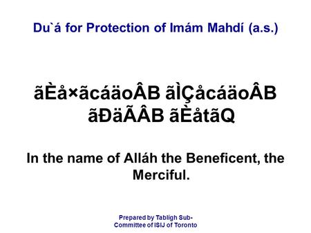 Prepared by Tablígh Sub- Committee of ISIJ of Toronto Du`á for Protection of Imám Mahdí (a.s.) ãÈå×ãcáäoÂB ãÌÇåcáäoÂB ãÐäÃÂB ãÈåtãQ In the name of Alláh.