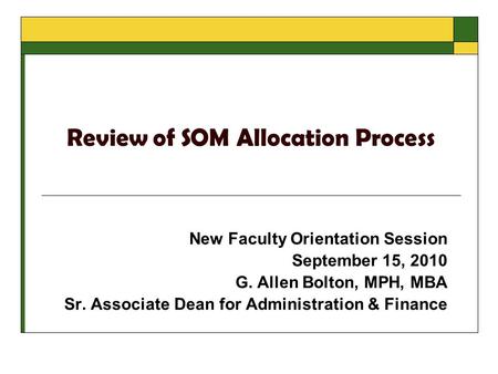 Review of SOM Allocation Process New Faculty Orientation Session September 15, 2010 G. Allen Bolton, MPH, MBA Sr. Associate Dean for Administration & Finance.