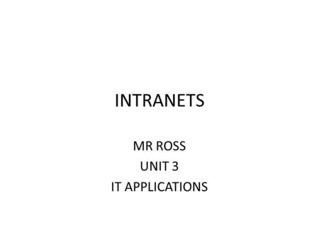 INTRANETS MR ROSS UNIT 3 IT APPLICATIONS. DEFINITION An intranet is an internal, secured environment that has a similar look and feel to the Internet,