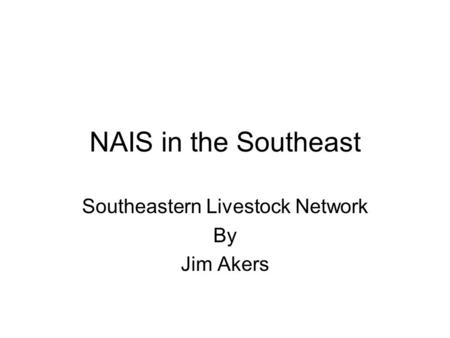 NAIS in the Southeast Southeastern Livestock Network By Jim Akers.