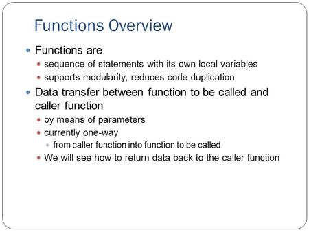 Functions Overview Functions are sequence of statements with its own local variables supports modularity, reduces code duplication Data transfer between.