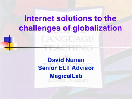 Internet solutions to the challenges of globalization David Nunan Senior ELT Advisor MagicalLab.