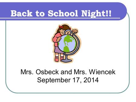 Back to School Night!! Mrs. Osbeck and Mrs. Wiencek September 17, 2014.