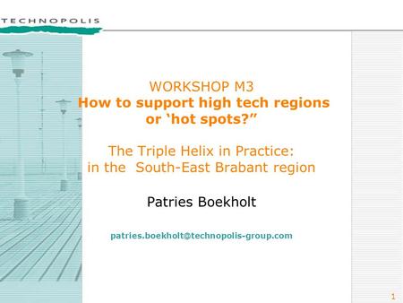 1 WORKSHOP M3 How to support high tech regions or ‘hot spots?” The Triple Helix in Practice: in the South-East Brabant region Patries Boekholt