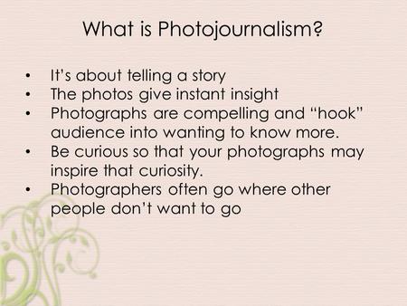 It’s about telling a story The photos give instant insight Photographs are compelling and “hook” audience into wanting to know more. Be curious so that.