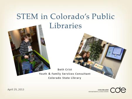 Beth Crist Youth & Family Services Consultant Colorado State Library STEM in Colorado’s Public Libraries April 29, 2013.