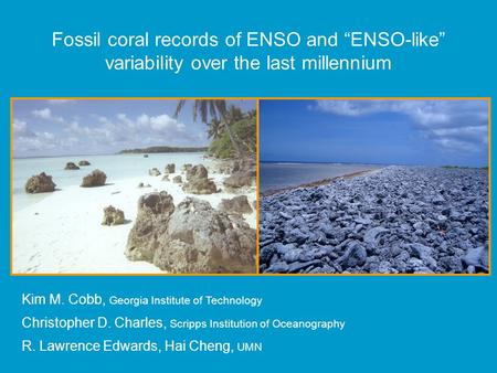 Fossil coral records of ENSO and “ENSO-like” variability over the last millennium Kim M. Cobb, Georgia Institute of Technology Christopher D. Charles,