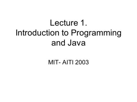 Lecture 1. Introduction to Programming and Java MIT- AITI 2003.