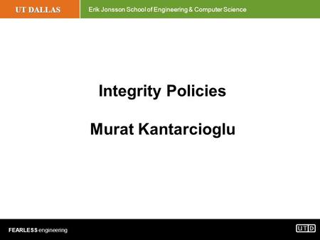 UT DALLAS Erik Jonsson School of Engineering & Computer Science FEARLESS engineering Integrity Policies Murat Kantarcioglu.