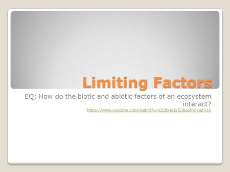 Limiting Factors EQ: How do the biotic and abiotic factors of an ecosystem interact? https://www.youtube.com/watch?v=QI2ixJeIxEU&spfreload=10 https://www.youtube.com/watch?v=QI2ixJeIxEU&spfreload=10.