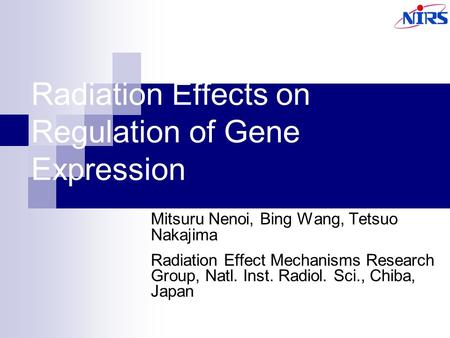 Radiation Effects on Regulation of Gene Expression Mitsuru Nenoi, Bing Wang, Tetsuo Nakajima Radiation Effect Mechanisms Research Group, Natl. Inst. Radiol.