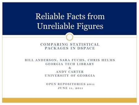 COMPARING STATISTICAL PACKAGES IN DSPACE BILL ANDERSON, SARA FUCHS, CHRIS HELMS GEORGIA TECH LIBRARY & ANDY CARTER UNIVERSITY OF GEORGIA Reliable Facts.