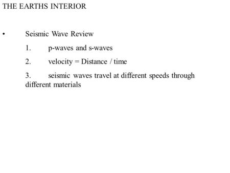 THE EARTHS INTERIOR Seismic Wave Review 1.p-waves and s-waves 2.velocity = Distance / time 3.seismic waves travel at different speeds through different.