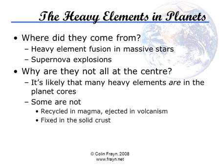 © Colin Frayn, 2008 www.frayn.net The Heavy Elements in Planets Where did they come from? –Heavy element fusion in massive stars –Supernova explosions.