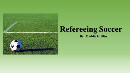 Refereeing Soccer By: Maddie Griffin. Materials Needed to Referee.