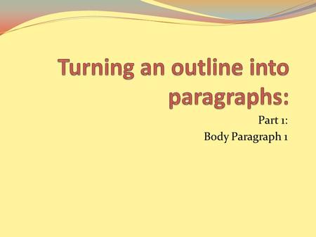 Part 1: Body Paragraph 1. If intros and conclusions are difficult for you, skip them for now, or just write something basic. We will take a closer look.