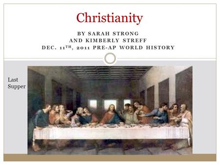 BY SARAH STRONG AND KIMBERLY STREFF DEC. 11 TH, 2011 PRE-AP WORLD HISTORY Christianity Last Supper.