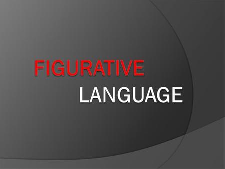 Figurative and Literal Language Literal: words function exactly as defined The boy’s room was messy. The left fielder dropped the baseball. Figurative: