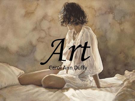 Art Carol Ann Duffy. Looking at the poem ‘Art’ it portrays love to a piece of fixed art work. This suggests that either nothing more can be added to their.