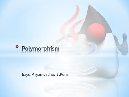 Bayu Priyambadha, S.Kom. * Poly = Many, Morph = form * Polymorphism refers to a principle in biology in which an organism or species can have many different.