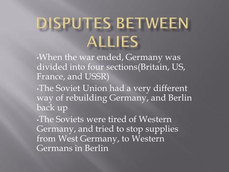 When the war ended, Germany was divided into four sections(Britain, US, France, and USSR) The Soviet Union had a very different way of rebuilding Germany,