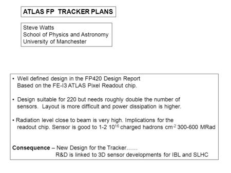 ATLAS FP TRACKER PLANS Steve Watts School of Physics and Astronomy University of Manchester Well defined design in the FP420 Design Report Based on the.