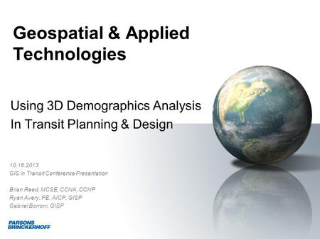 Geospatial & Applied Technologies Using 3D Demographics Analysis In Transit Planning & Design 10.16.2013 GIS in Transit Conference Presentation Brian Reed,