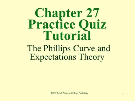 1 Chapter 27 Practice Quiz Tutorial The Phillips Curve and Expectations Theory ©2000 South-Western College Publishing.