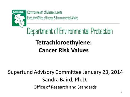 Superfund Advisory Committee January 23, 2014 Tetrachloroethylene: Cancer Risk Values Office of Research and Standards Sandra Baird, Ph.D. 1.