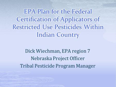 Dick Wiechman, EPA region 7 Nebraska Project Officer Tribal Pesticide Program Manager.