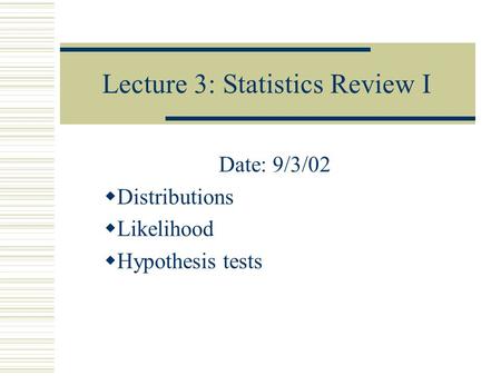 Lecture 3: Statistics Review I Date: 9/3/02  Distributions  Likelihood  Hypothesis tests.