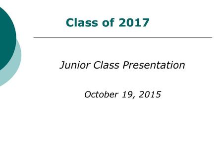 Class of 2017 Junior Class Presentation October 19, 2015.