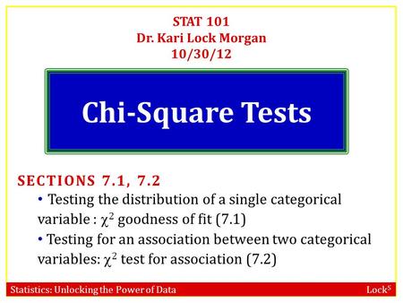 Statistics: Unlocking the Power of Data Lock 5 STAT 101 Dr. Kari Lock Morgan 10/30/12 Chi-Square Tests SECTIONS 7.1, 7.2 Testing the distribution of a.