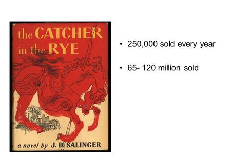 250,000 sold every year 65- 120 million sold. Jerome David Salinger Born 1-1-1919 Died 1-27-2010 Second child Youngest child.