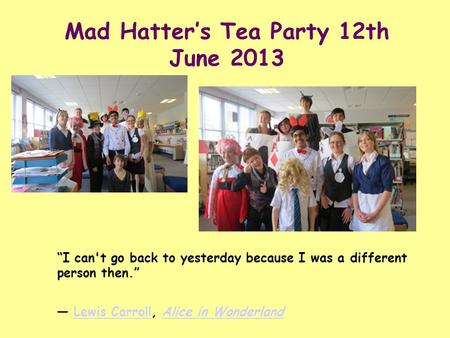 Mad Hatter’s Tea Party 12th June 2013 “I can't go back to yesterday because I was a different person then.” ― Lewis Carroll, Alice in WonderlandLewis CarrollAlice.