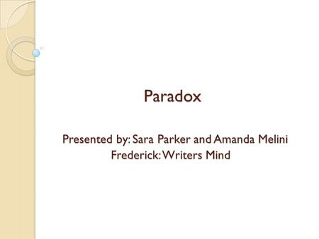 Paradox Presented by: Sara Parker and Amanda Melini Frederick: Writers Mind.