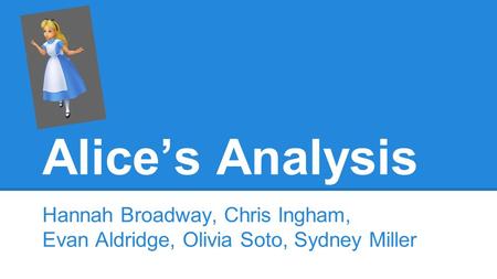 Alice’s Analysis Hannah Broadway, Chris Ingham, Evan Aldridge, Olivia Soto, Sydney Miller.