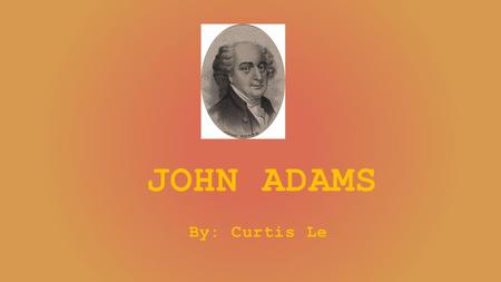 JOHN ADAMS By: Curtis Le. John Adams' Legacy John Adams was born on October 30, 1735 and died on July 4, 1826. He had the same place of death and birth.