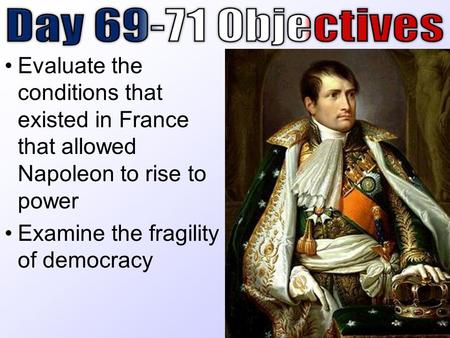 Evaluate the conditions that existed in France that allowed Napoleon to rise to power Examine the fragility of democracy.