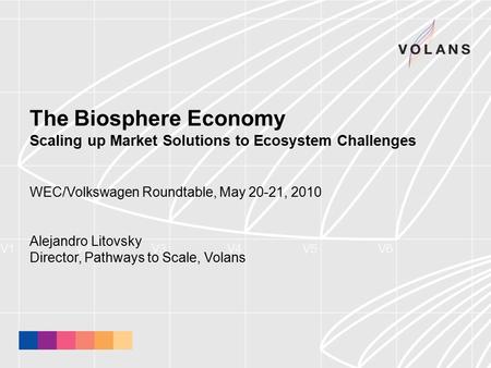 The Biosphere Economy Scaling up Market Solutions to Ecosystem Challenges WEC/Volkswagen Roundtable, May 20-21, 2010 Alejandro Litovsky Director, Pathways.