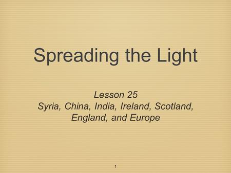 1 Spreading the Light Lesson 25 Syria, China, India, Ireland, Scotland, England, and Europe.