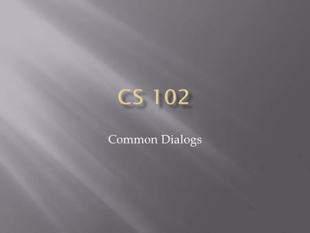 Common Dialogs.  What is a Common Dialog/Why use them?  Open Dialog  Save File As Dialog  Color Dialog  Font Dialog  Print Dialog.