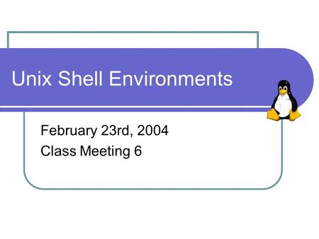 Unix Shell Environments February 23rd, 2004 Class Meeting 6.