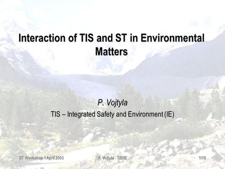 ST Workshop 1 April 2003P. Vojtyla - TIS/IE1/10 Interaction of TIS and ST in Environmental Matters P. Vojtyla TIS – Integrated Safety and Environment.