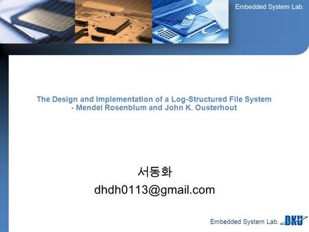 Embedded System Lab. 서동화 The Design and Implementation of a Log-Structured File System - Mendel Rosenblum and John K. Ousterhout.