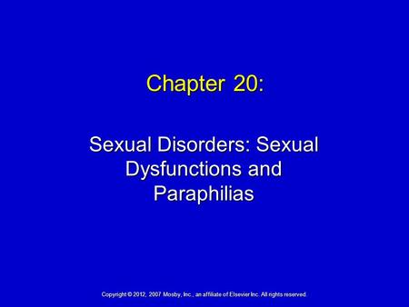 Chapter 20: Sexual Disorders: Sexual Dysfunctions and Paraphilias Copyright © 2012, 2007 Mosby, Inc., an affiliate of Elsevier Inc. All rights reserved.