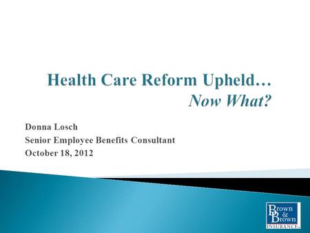 Donna Losch Senior Employee Benefits Consultant October 18, 2012.