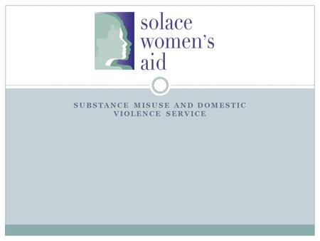 SUBSTANCE MISUSE AND DOMESTIC VIOLENCE SERVICE. Statistics A UK study showed that 51% of respondents from domestic violence agencies claimed that either.