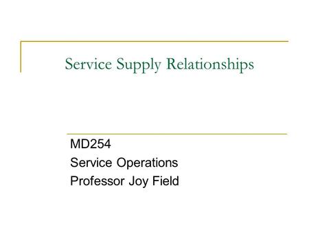 Service Supply Relationships MD254 Service Operations Professor Joy Field.