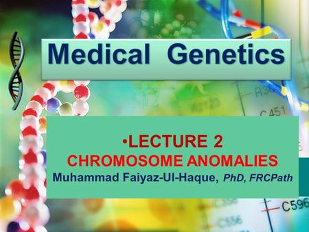 LECTURE 2 CHROMOSOME ANOMALIES Muhammad Faiyaz-Ul-Haque, PhD, FRCPath.